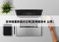 区块链重新设计公司[区块链技术 公司]