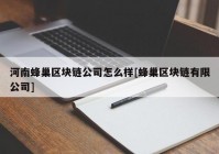 河南蜂巢区块链公司怎么样[蜂巢区块链有限公司]