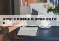 区块链公司会退市吗股票[区块链公司能上市么]