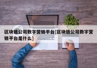 区块链公司数字营销平台[区块链公司数字营销平台是什么]