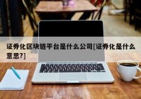 证券化区块链平台是什么公司[证券化是什么意思?]