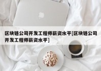 区块链公司开发工程师薪资水平[区块链公司开发工程师薪资水平]