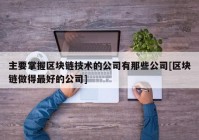 主要掌握区块链技术的公司有那些公司[区块链做得最好的公司]