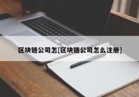 区块链公司怎[区块链公司怎么注册]