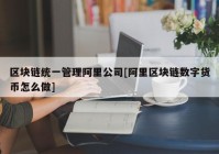 区块链统一管理阿里公司[阿里区块链数字货币怎么做]