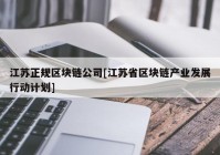 江苏正规区块链公司[江苏省区块链产业发展行动计划]