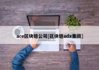 ace区块链公司[区块链adx集团]