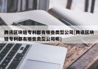 腾讯区块链专利都有哪些类型公司[腾讯区块链专利都有哪些类型公司呢]