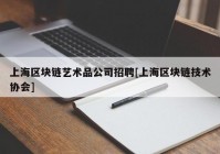 上海区块链艺术品公司招聘[上海区块链技术协会]