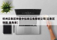 杭州云象区块链中标单位有那些公司[云象区块链 独角兽]