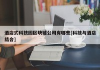 酒店式科技园区块链公司有哪些[科技与酒店结合]