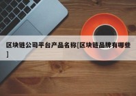 区块链公司平台产品名称[区块链品牌有哪些]