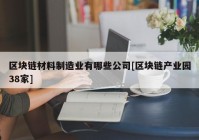 区块链材料制造业有哪些公司[区块链产业园38家]