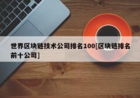 世界区块链技术公司排名100[区块链排名前十公司]