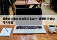 香港区块链游戏公司排名前十[香港区块链公司有哪些]