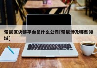 索尼区块链平台是什么公司[索尼涉及哪些领域]