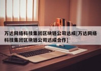 万达网络科技集团区块链公司达成[万达网络科技集团区块链公司达成合作]