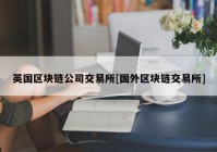 英国区块链公司交易所[国外区块链交易所]