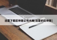 迅雷下载区块链公司大赚[迅雷的区块链]