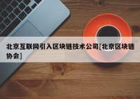 北京互联网引入区块链技术公司[北京区块链协会]